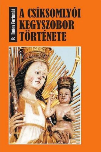 P. BOROS FORTUNÁT - A csíksomlyói kegyszobor története