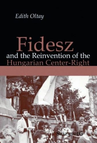 Edith Oltay - Fidesz and the Reinvention of the Hungarian Center-Right