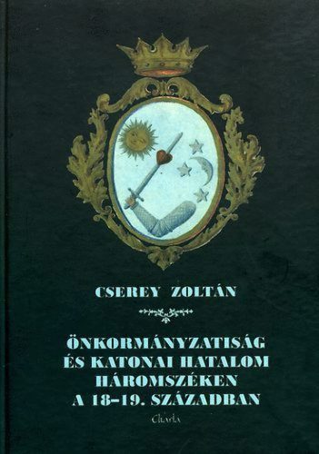 Cserey Zoltán - Önkormányzatiság és katonai hatalom Háromszéken a 18-19. században