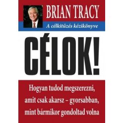   Brian Tracy - Célok! - A célkitűzés kézikönyve - Hogyan tudod megszerezni, amit csak akarsz- gyorsabban mint bármikor gondoltad volna