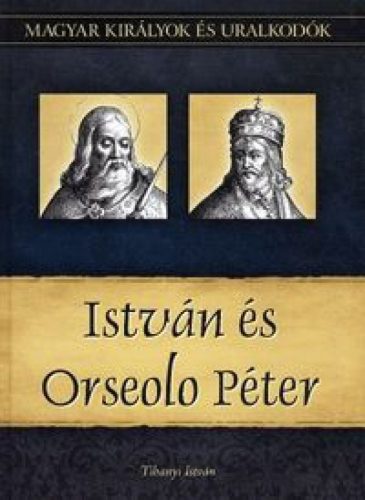 István és Orseolo Péter - Magyar királyok és uralkodók 2. kötet