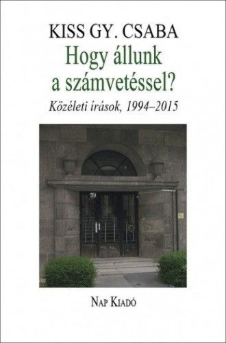 Kiss Gy. Csaba - Hogy állunk a számvetéssel? Közéleti írások, 1994–2015
