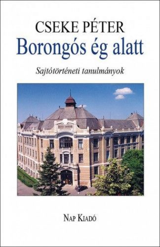 Cseke Péter - Borongós ég alatt - Sajtótörténeti tanulmányok 1980-2014