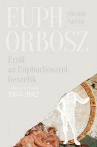 Tőzsér Árpád - Erről az Euphorboszról beszélik - Összegyűjtött versek (1963-2012)