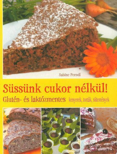 Sabine Perndl - Süssünk cukor nélkül! - Glutén- és laktózmentes kenyerek, torták, sütemények