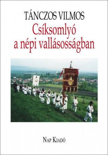 Tánczos Vilmos - Csíksomlyó a népi vallásosságban