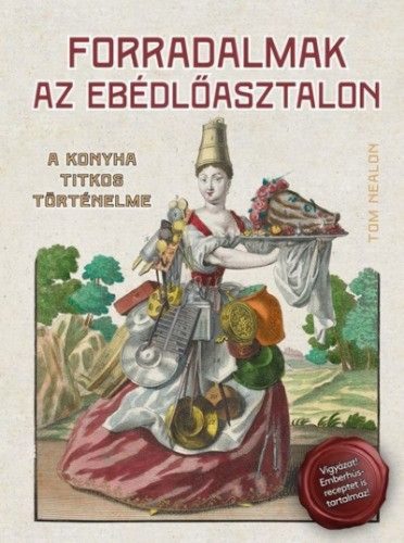 Tom Nealon - Forradalmak az ebédlőasztalon - A konyha titkos történelme