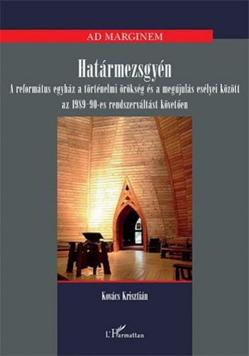 Kovács Krisztián - Határmezsgyén – A református egyház a történelmi örökség és a megújulás esélyei között az 1989-90-es rendszerváltást követően