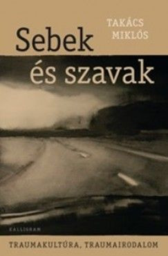 Takács Miklós - Sebek és szavak - Traumakultúra, traumairodalom