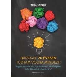 Tina Seelig - Bárcsak 20 évesen tudtam volna mindezt!