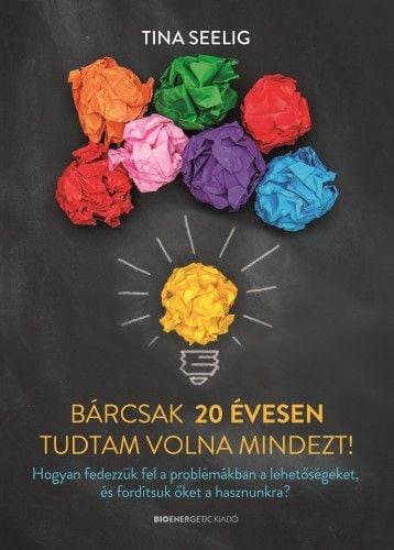 Tina Seelig - Bárcsak 20 évesen tudtam volna mindezt!