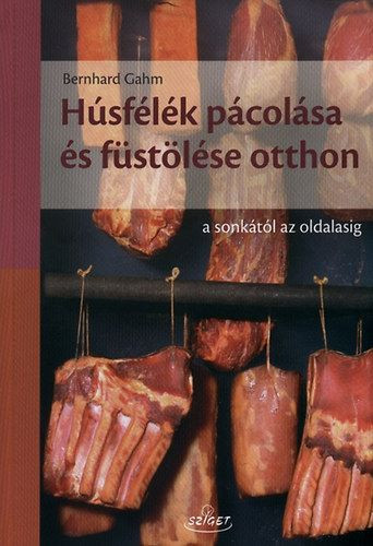 Bernhard Gahm - Húsfélék pácolása és füstölése házilag - A sonkától az oldalasig