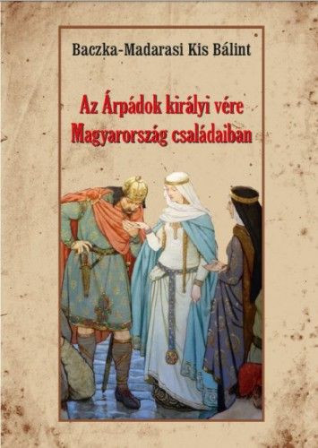 Baczka-Madarasi Kis Bálint - Az Árpádok királyi vére Magyarország családaiban