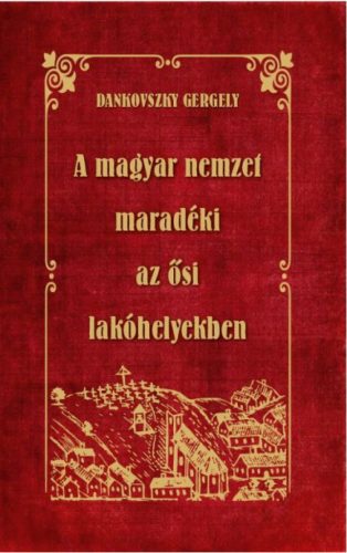 Dankovszky Gergely - A magyar nemzet maradéki az ősi lakóhelyekben