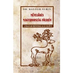   Dr. Balogh Albin - Művelődés Magyarország földjén a magyar honfoglalás előtt