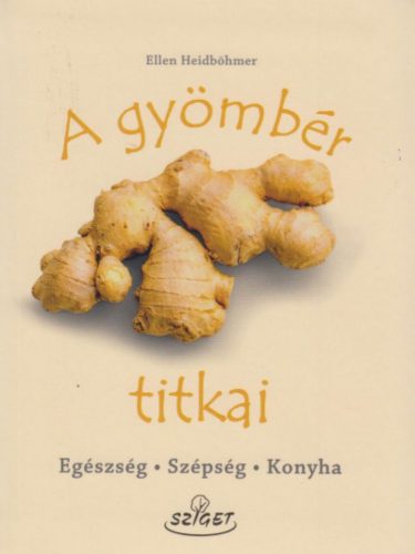 Ellen Heidböhmer - A gyömbér titkai - Egészség, szépség, konyha