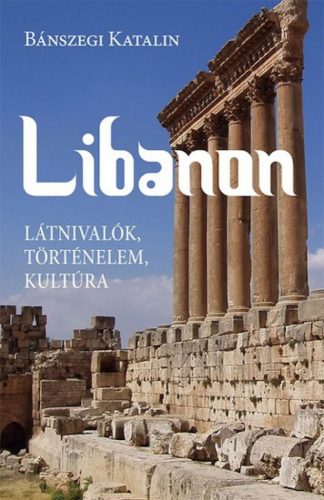 Bánszegi Katalin - Libanon. Látnivalók, történelem, kultúra