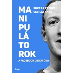   Cecilia Kang, Sheera Frenkel - Manipulátorok - A Facebook diktatúra