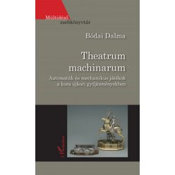   Bódai Dalma - Theatrum machinarum - Automaták és mechanikus játékok a kora újkori gyűjteményekben