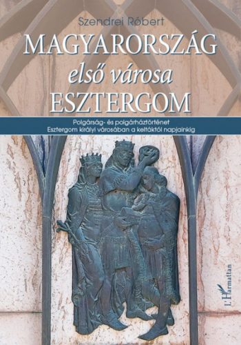 Szendrei Róbert - Magyarország első városa Esztergom