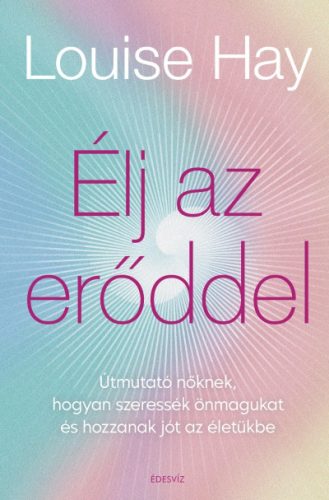 Louise L. Hay - Élj az erőddel - Itt az ideje, hogy a nők ledöntsék a maguk által felállított korlátokat