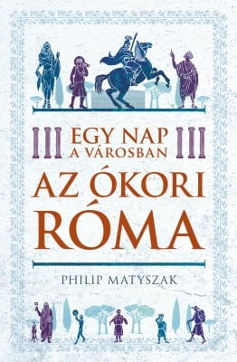 Philip Matyszak - Egy nap a városban - Az ókori Róma