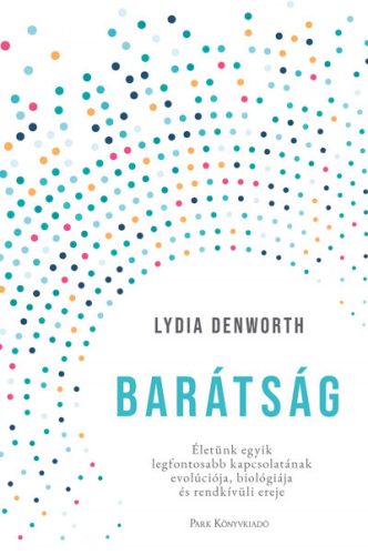 Lydia Denworth - Barátság - Életünk egyik legfontosabb kapcsolatának evolúciója, biológiája és rendkívüli ereje