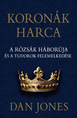 Dan Jones - Koronák harca – A rózsák háborúja és a Tudorok felemelkedése