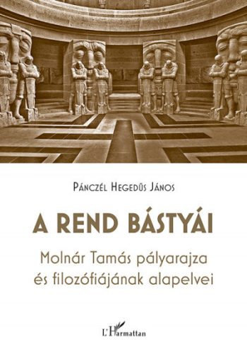 Pánczél Hegedűs János - A rend bástyái - Molnár Tamás pályarajza és filozófiájának alapelvei