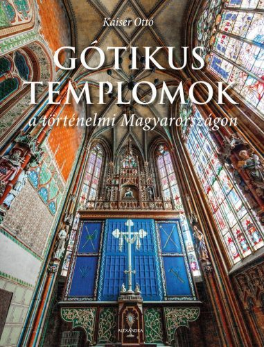 Kaiser Ottó - Gótikus templomok a történelmi Magyarországon