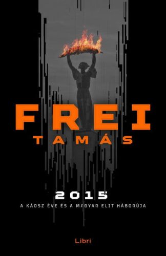 Frei Tamás - 2015 - A káosz éve és a magyar elit háborúja