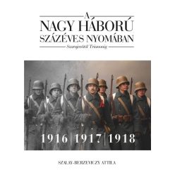   Szalay-Berzeviczy Attila - A nagy háború százéves nyomában: Szarajevótól Trianonig – 2. kötet: 1916–1917–1918