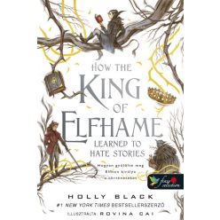   Holly Black - How the King of Elfhame Learned to Hate Stories - Hogyan gyűlölte meg Elfhon királya a történeteket (A levegő népe 3,5)