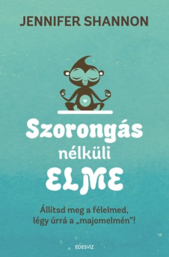 Jennifer Shannom - Szorongás nélküli elme - Állítsd meg a félelmed, légy úrrá a "majomelmén"