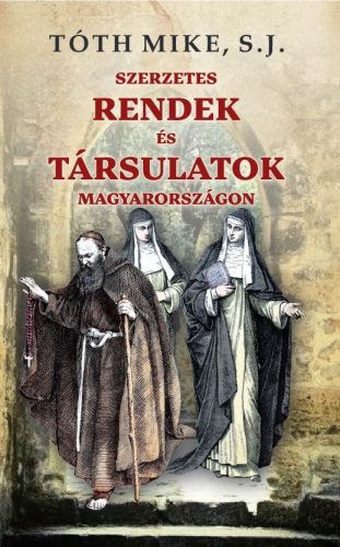 Tóth Mike S. J. - Szerzetes RENDEK és TÁRSULATOK Magyarországon