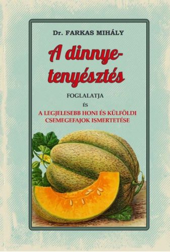 Dr. Farkas Mihály - A dinnye-tenyésztés foglalatja és a legjelesebb honi és külföldi csemegefajok ismertetése