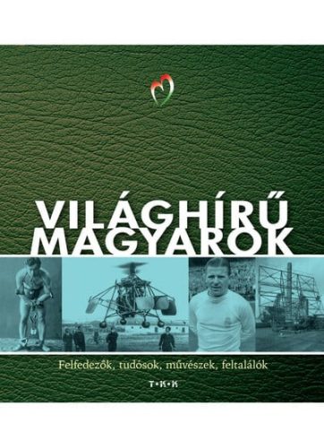 Világhírű magyarok - Felfedezők, tudósok, művészek, feltalálók