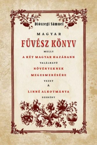 Diószegi Sámuel - Magyar Fűvész könyv melly A KÉT MAGYAR HAZÁBANN TALÁLHATÓ NÖVÉNYEKNEK MEGISMERÉSÉHEZ VEZET