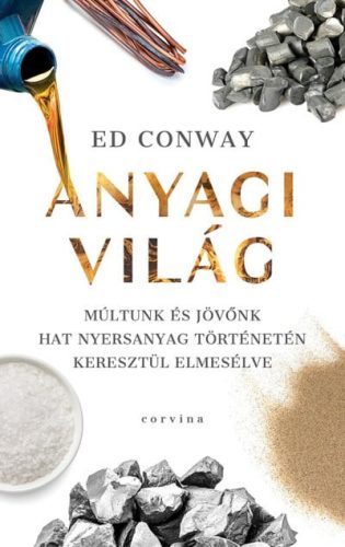 Ed Conway - Anyagi világ - Múltunk és jövőnk hat nyersanyag történetén keresztül elmesélve