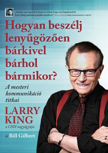 Larry King, Bill Gilbert - Hogyan beszélj lenyűgözően bárkivel bárhol bármikor?